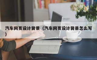 陕西汽车网页设计背景（汽车网页设计背景怎么写）