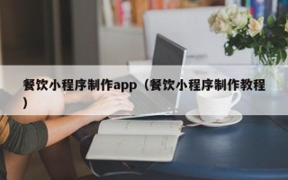 陕西餐饮小程序制作app（餐饮小程序制作教程）