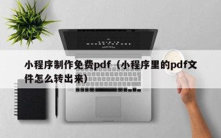 陕西小程序制作免费pdf（小程序里的pdf文件怎么转出来）