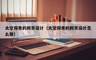 陕西太空探索的网页设计（太空探索的网页设计怎么做）