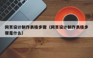 陕西网页设计制作表格步骤（网页设计制作表格步骤是什么）