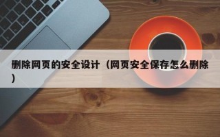 陕西删除网页的安全设计（网页安全保存怎么删除）