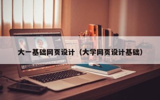 陕西大一基础网页设计（大学网页设计基础）