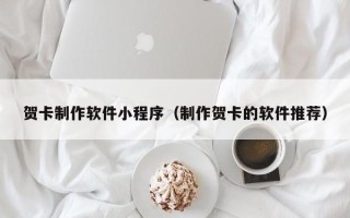 陕西贺卡制作软件小程序（制作贺卡的软件推荐）
