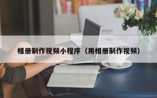 陕西相册制作视频小程序（用相册制作视频）