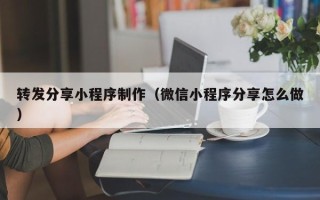 陕西转发分享小程序制作（微信小程序分享怎么做）