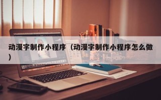 陕西动漫字制作小程序（动漫字制作小程序怎么做）
