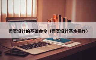 陕西网页设计的基础命令（网页设计基本操作）